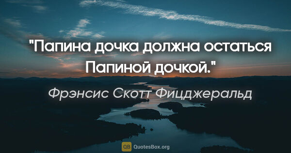 Фрэнсис Скотт Фицджеральд цитата: "«Папина дочка» должна остаться «Папиной дочкой»."