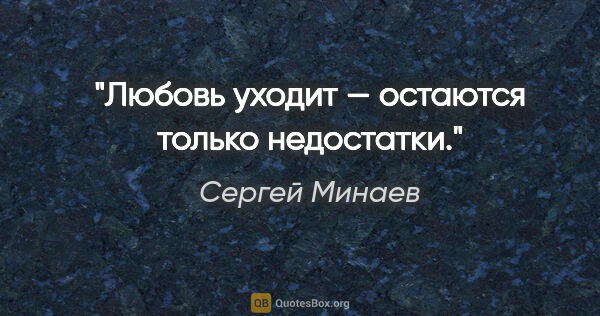Сергей Минаев цитата: "Любовь уходит — остаются только недостатки."