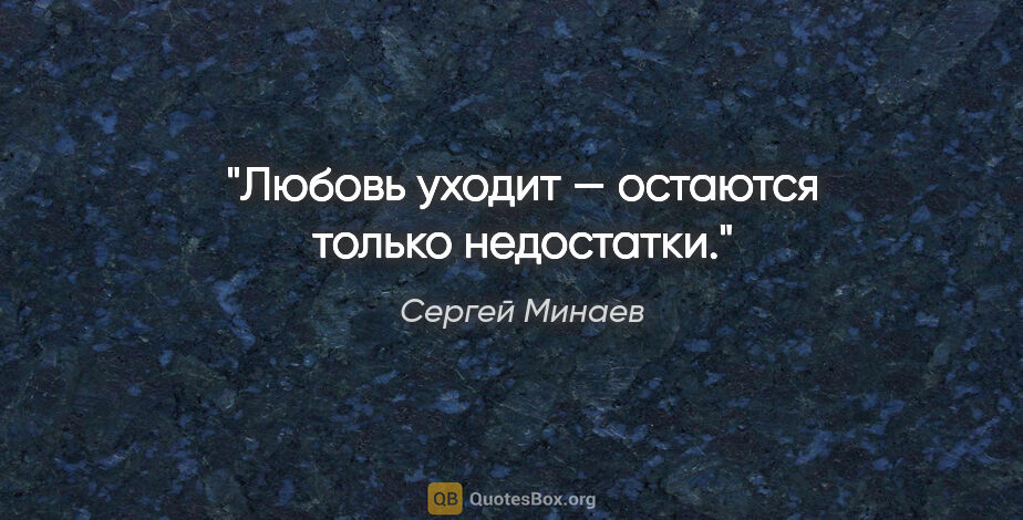 Сергей Минаев цитата: "Любовь уходит — остаются только недостатки."