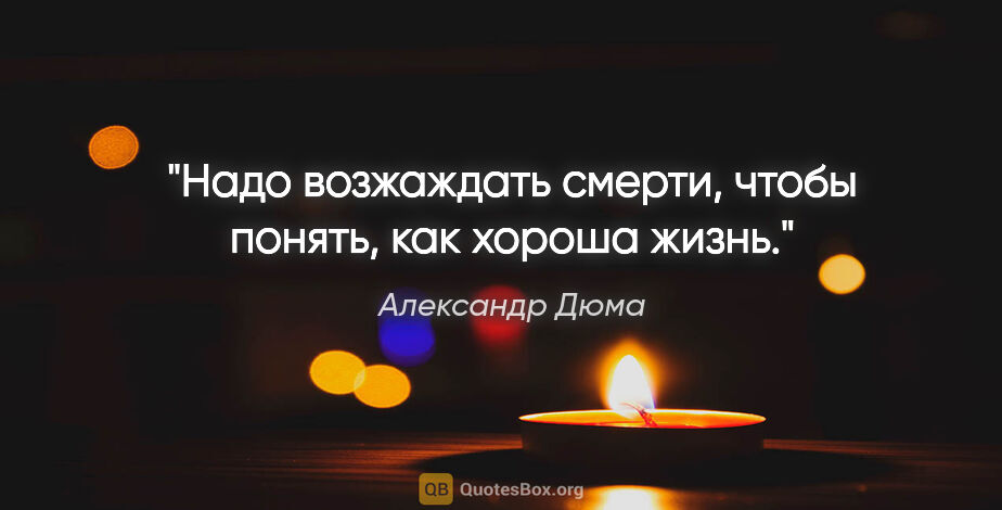 Александр Дюма цитата: "Надо возжаждать смерти, чтобы понять, как хороша жизнь."