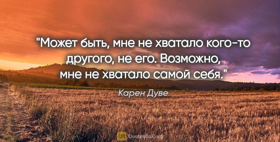 Карен Дуве цитата: "Может быть, мне не хватало кого-то другого, не его. Возможно,..."