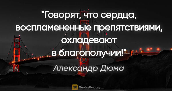 Александр Дюма цитата: "Говорят, что сердца, воспламененные препятствиями, охладевают..."