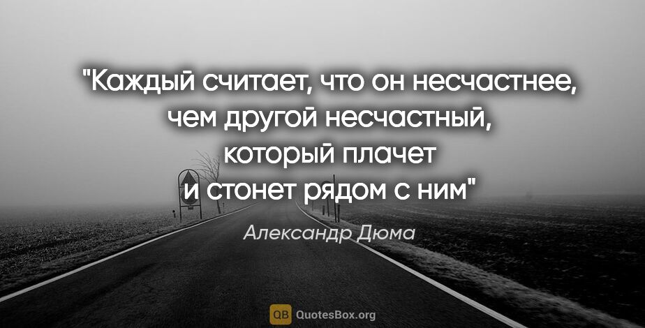 Александр Дюма цитата: "Каждый считает, что он несчастнее, чем другой несчастный,..."