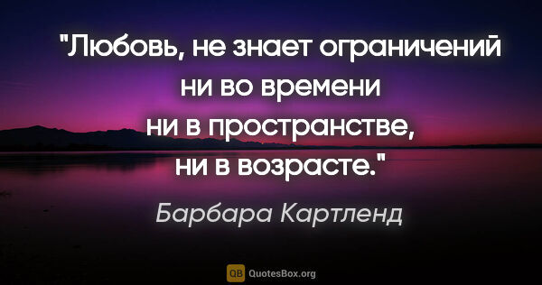 Барбара Картленд цитата: "Любовь, не знает ограничений ни во времени ни в пространстве,..."