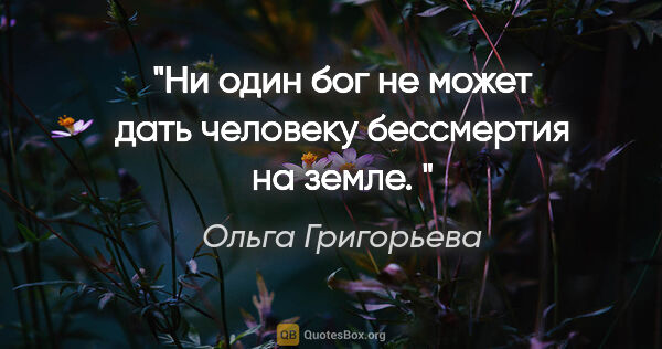 Ольга Григорьева цитата: ""Ни один бог не может дать человеку бессмертия на земле. ""