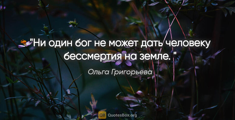 Ольга Григорьева цитата: ""Ни один бог не может дать человеку бессмертия на земле. ""