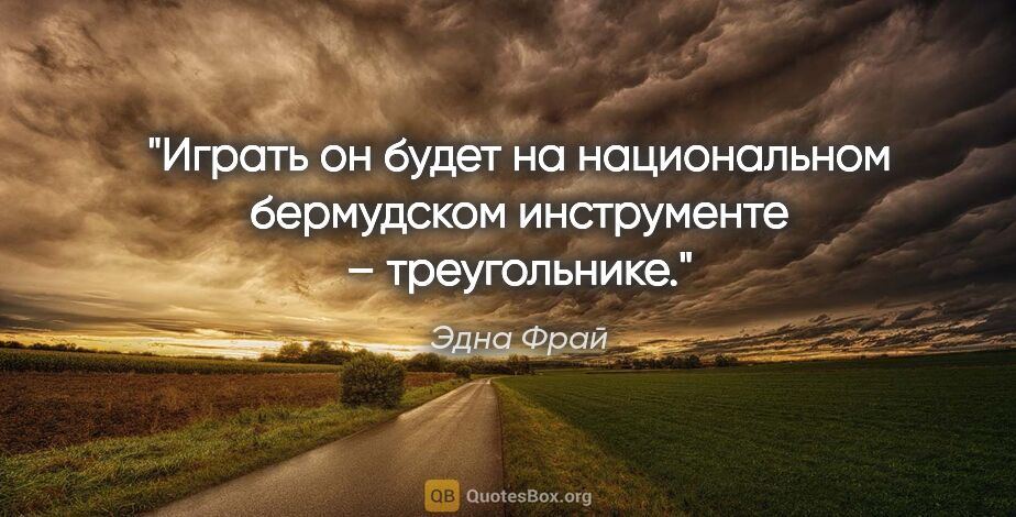 Эдна Фрай цитата: "Играть он будет на национальном бермудском инструменте –..."