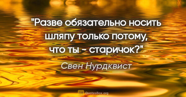 Свен Нурдквист цитата: "Разве обязательно носить шляпу только потому, что ты - старичок?"