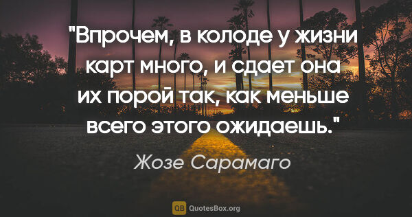 Жозе Сарамаго цитата: "Впрочем, в колоде у жизни карт много, и сдает она их порой..."