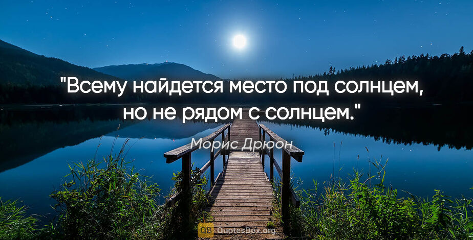 Морис Дрюон цитата: "Всему найдется место под солнцем, но не рядом с солнцем."