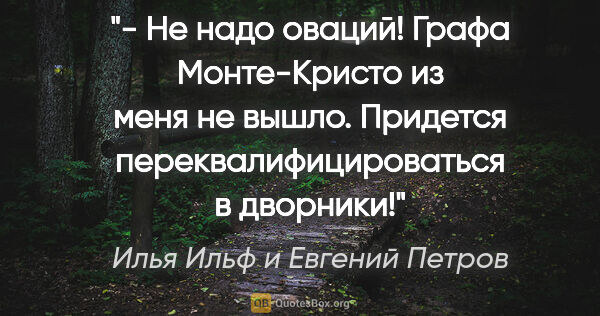 Илья Ильф и Евгений Петров цитата: "- Не надо оваций! Графа Монте-Кристо из меня не вышло...."