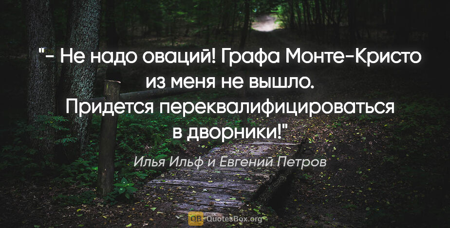 Илья Ильф и Евгений Петров цитата: "- Не надо оваций! Графа Монте-Кристо из меня не вышло...."