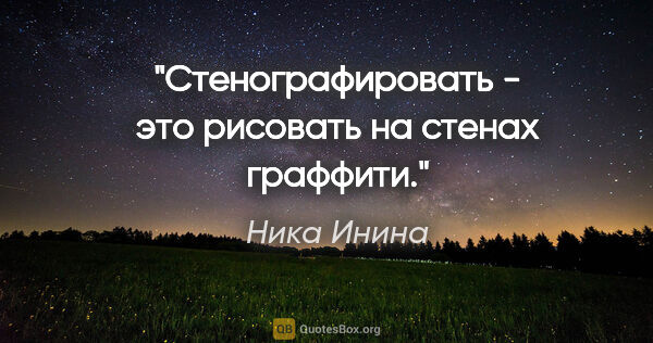 Ника Инина цитата: "Стенографировать - это рисовать на стенах граффити."