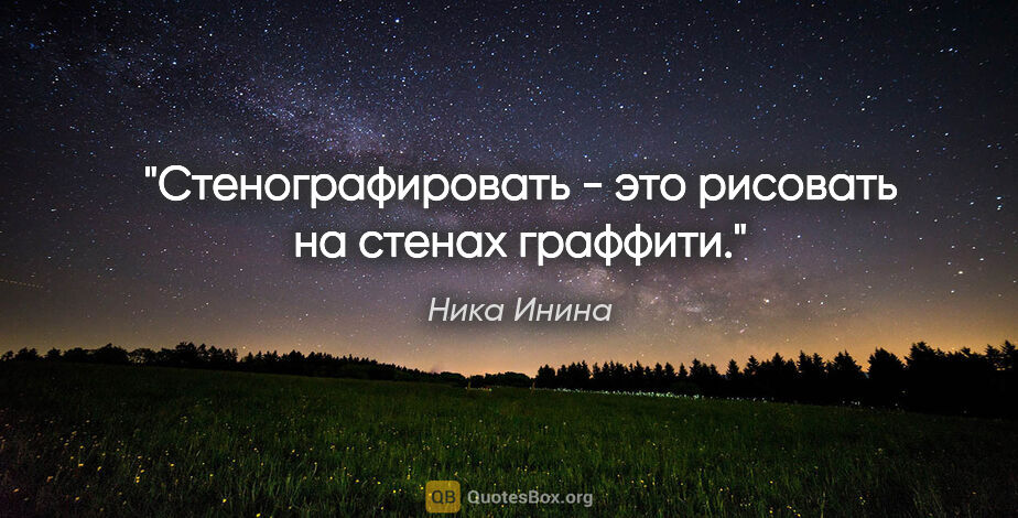 Ника Инина цитата: "Стенографировать - это рисовать на стенах граффити."