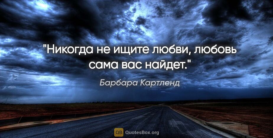 Барбара Картленд цитата: "Никогда не ищите любви, любовь сама вас найдет."