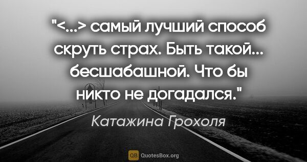 Катажина Грохоля цитата: "<...> самый лучший способ скруть страх. Быть такой......"