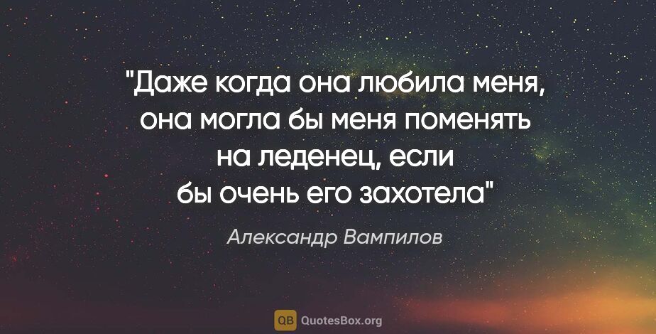 Александр Вампилов цитата: "Даже когда она любила меня, она могла бы меня поменять на..."