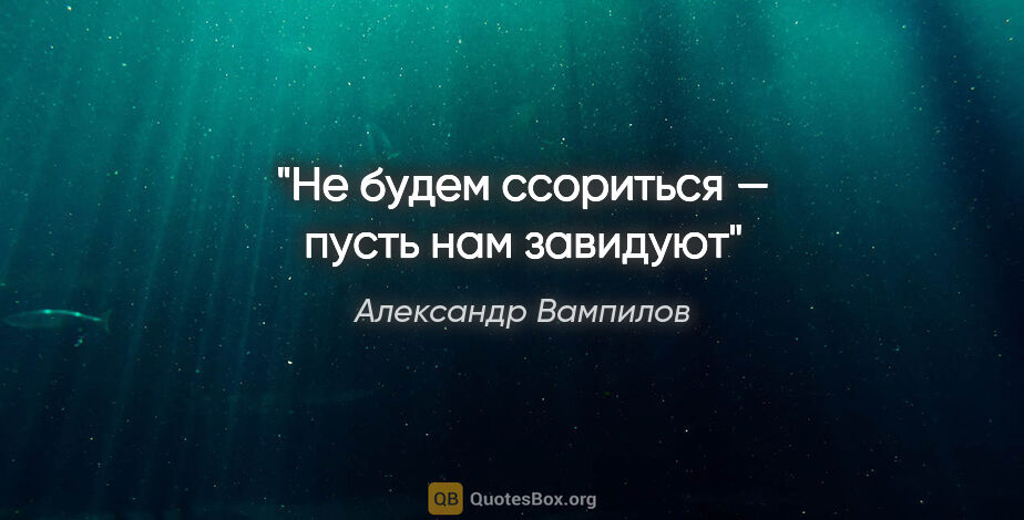 Александр Вампилов цитата: "Не будем ссориться — пусть нам завидуют"