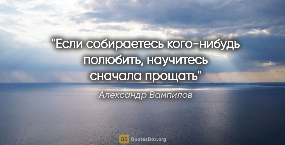 Александр Вампилов цитата: "Если собираетесь кого-нибудь полюбить, научитесь сначала прощать"