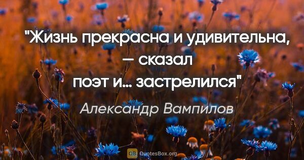 Александр Вампилов цитата: "Жизнь прекрасна и удивительна, — сказал поэт и… застрелился"