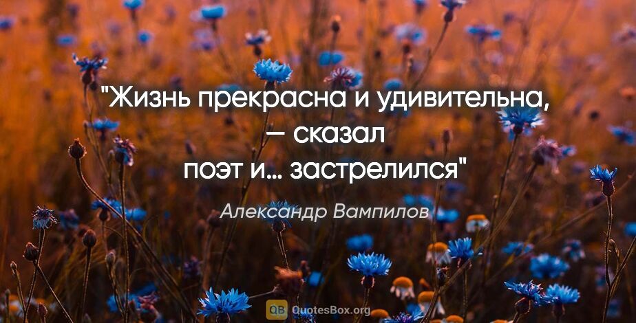 Александр Вампилов цитата: "Жизнь прекрасна и удивительна, — сказал поэт и… застрелился"