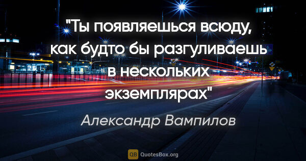 Александр Вампилов цитата: "Ты появляешься всюду, как будто бы разгуливаешь в нескольких..."