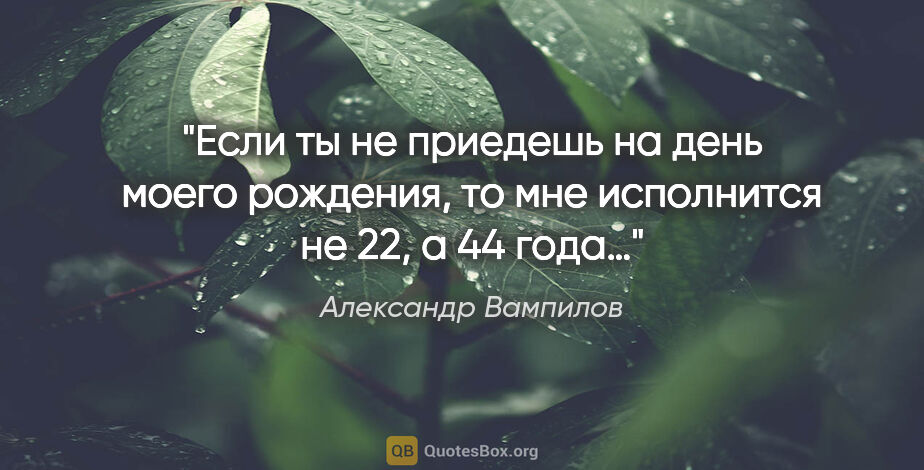 Александр Вампилов цитата: "Если ты не приедешь на день моего рождения, то мне исполнится..."