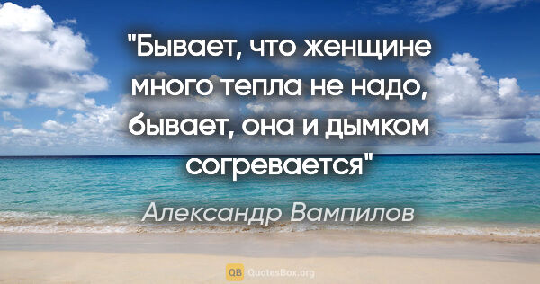 Александр Вампилов цитата: "Бывает, что женщине много тепла не надо, бывает, она и дымком..."