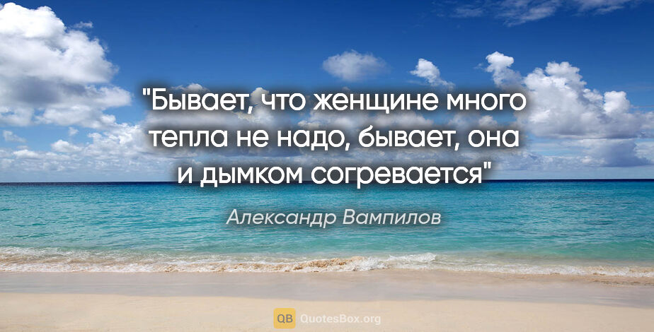 Александр Вампилов цитата: "Бывает, что женщине много тепла не надо, бывает, она и дымком..."