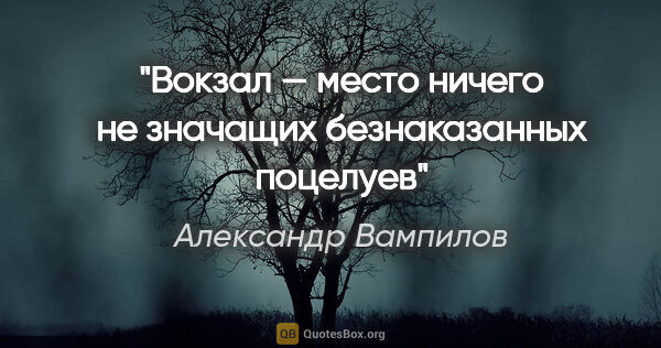 Александр Вампилов цитата: "Вокзал — место ничего не значащих безнаказанных поцелуев"