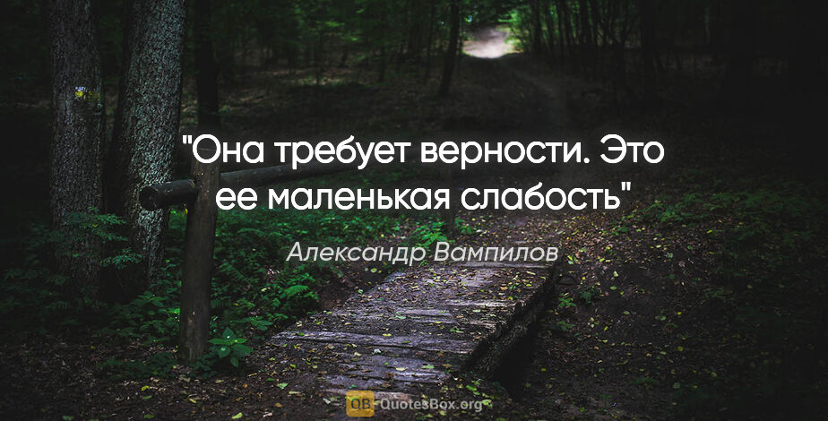 Александр Вампилов цитата: "Она требует верности. Это ее маленькая слабость"