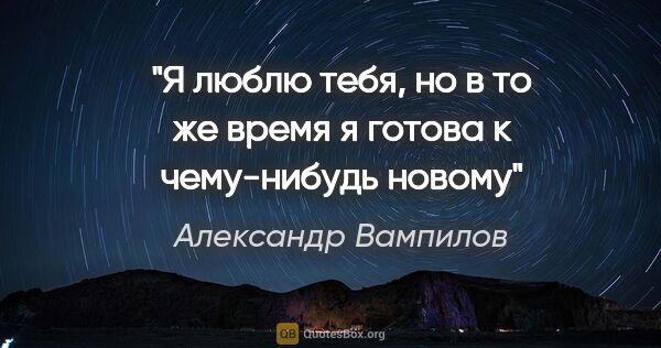 Александр Вампилов цитата: "Я люблю тебя, но в то же время я готова к чему-нибудь новому"