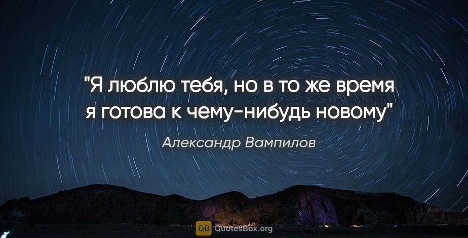 Александр Вампилов цитата: "Я люблю тебя, но в то же время я готова к чему-нибудь новому"