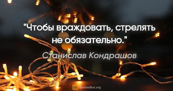 Станислав Кондрашов цитата: "Чтобы враждовать, стрелять не обязательно."