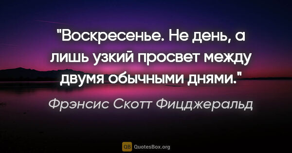 Фрэнсис Скотт Фицджеральд цитата: "Воскресенье. Не день, а лишь узкий просвет между двумя..."