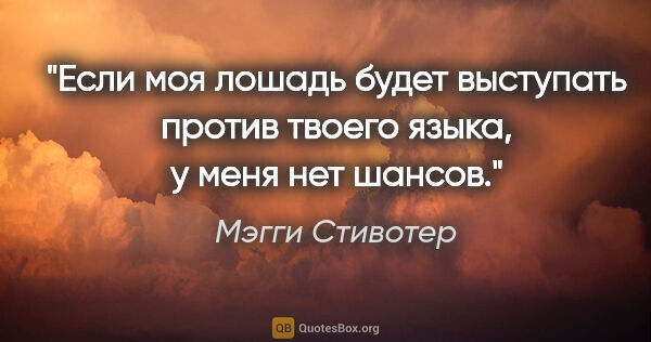 Мэгги Стивотер цитата: "Если моя лошадь будет выступать против твоего языка, у меня..."