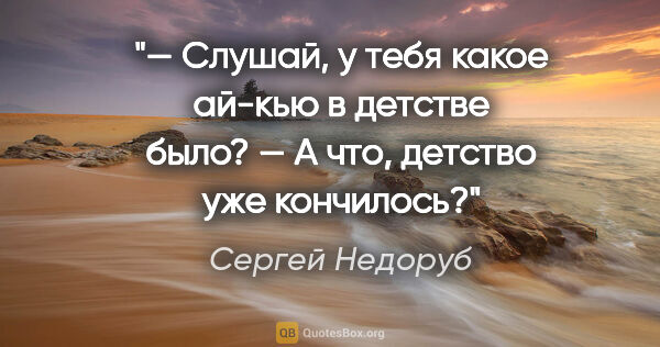 Сергей Недоруб цитата: "— Слушай, у тебя какое «ай-кью» в детстве было?

— А что,..."