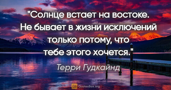 Терри Гудкайнд цитата: "Солнце встает на востоке. Не бывает в жизни исключений только..."