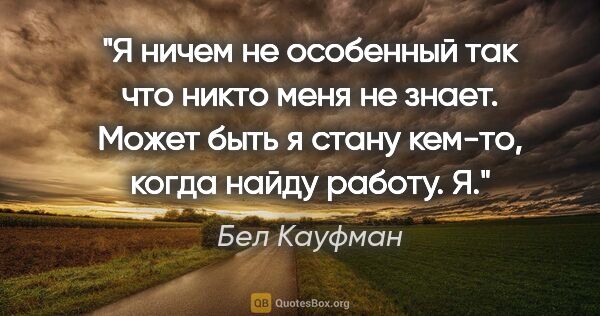 Бел Кауфман цитата: "Я ничем не особенный так что никто меня не знает. Может быть я..."