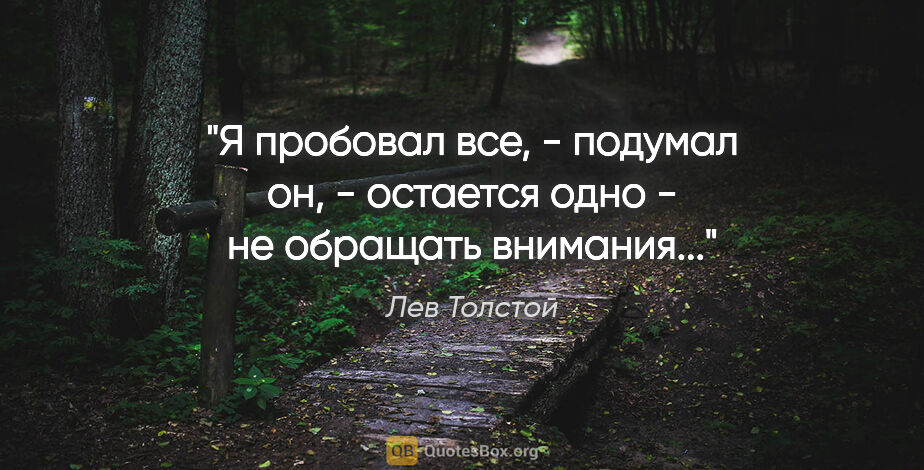 Лев Толстой цитата: "Я пробовал все, - подумал он, - остается одно - не обращать..."