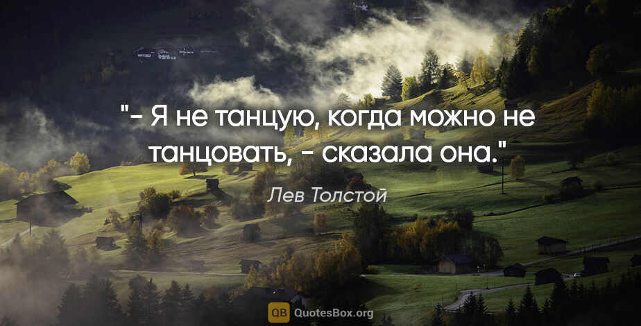 Лев Толстой цитата: "- Я не танцую, когда можно не танцовать, - сказала она."