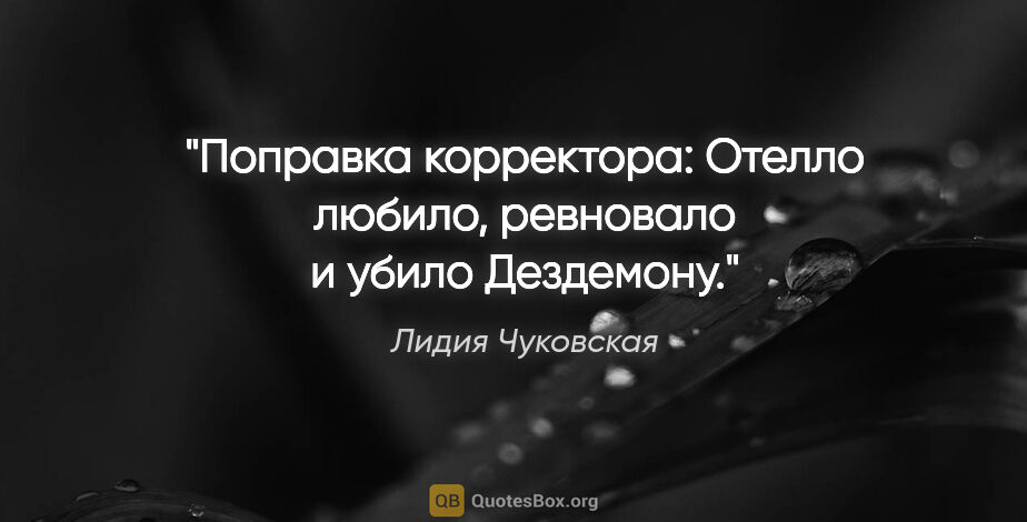 Лидия Чуковская цитата: "Поправка корректора: «Отелло любило, ревновало и убило..."