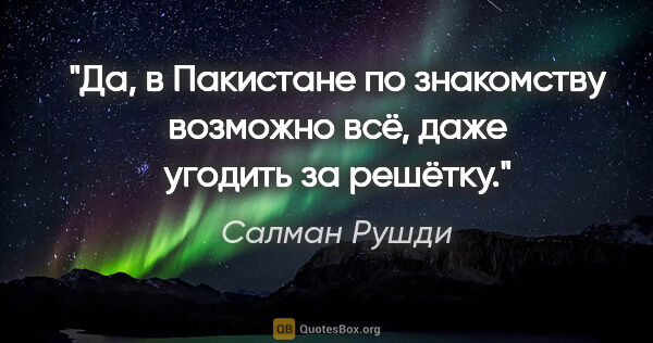 Салман Рушди цитата: "Да, в Пакистане по знакомству возможно всё, даже угодить за..."