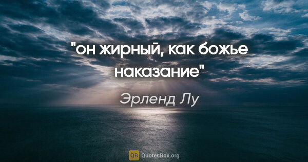 Эрленд Лу цитата: "он жирный, как божье наказание"