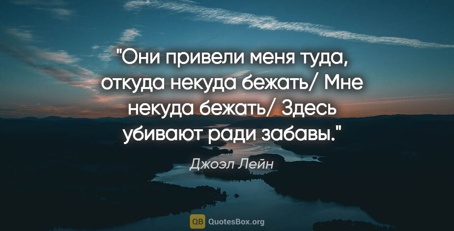 Джоэл Лейн цитата: "Они привели меня туда, откуда некуда бежать/ Мне некуда..."