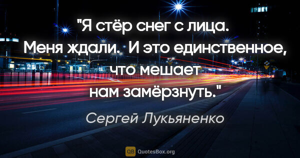 Сергей Лукьяненко цитата: "Я стёр снег с лица.

 Меня ждали.

 И это единственное, что..."