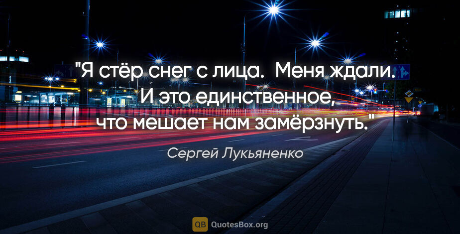 Сергей Лукьяненко цитата: "Я стёр снег с лица.

 Меня ждали.

 И это единственное, что..."