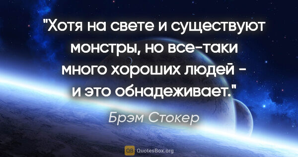 Брэм Стокер цитата: "Хотя на свете и существуют монстры, но все-таки много хороших..."