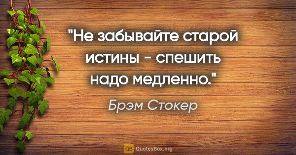 Брэм Стокер цитата: "Не забывайте старой истины - спешить надо медленно."