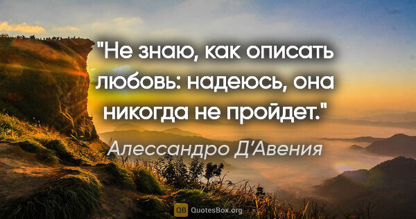 Алессандро Д’Авения цитата: "Не знаю, как описать любовь: надеюсь, она никогда не пройдет."